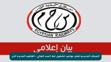 السكك الحديدية تعلن مواعيد تشغيل خط السد العالي – القاهرة الجديدة الآن